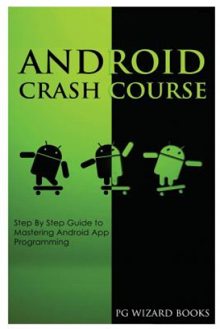 Kniha Android Crash Course: Step by Step Guide to Mastering Android App Programming Pg Wizard Books