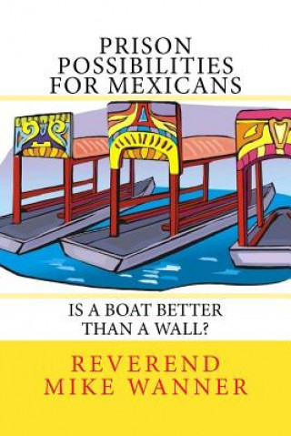 Kniha Prison Possibilities For Mexicans: Is A Boat Better Than A Wall Reverend Mike Wanner