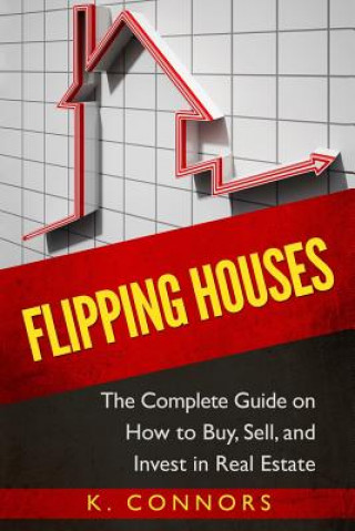 Kniha Flipping Houses: The Complete Guide on How to Buy, Sell, and Invest in Real Estate K  Connors