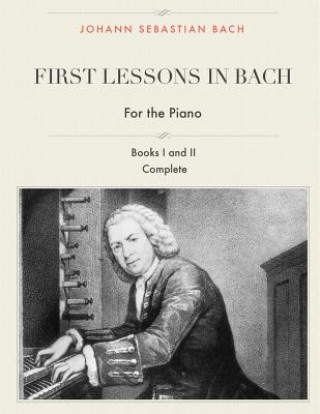 Book First Lessons in Bach, Books I and II Complete for the Piano: 28 Short Pieces for Piano Johann Sebastian Bach