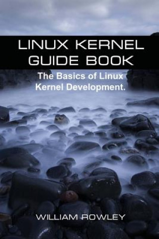 Kniha Linux Kernel Guide Book: The Basics of Linux Kernel Development William Rowley