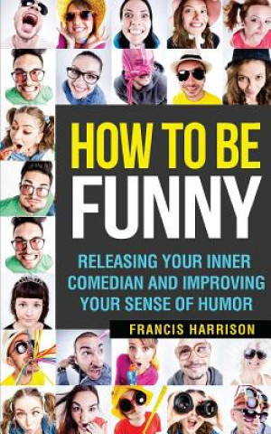 Könyv How to Be Funny: Releasing Your Inner Comedian and Developing Your Sense of Humor Francis Harrison