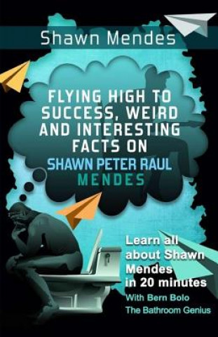 Kniha Shawn Mendes: Flying High to Success, Weird and Interesting Facts on Shawn Peter Raul Mendes! Bern Bolo
