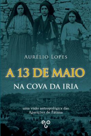 Kniha A 13 de Maio na Cova da Iria: uma vis?o antropológica das Apariç?es de Fátima Aurelio Lopes