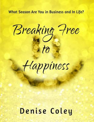 Kniha Breaking Free to Happiness: What Season Are You in Business and in Life? Denise Coley