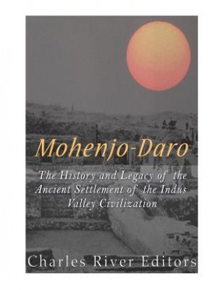 Könyv Mohenjo-daro: The History and Legacy of the Ancient Settlement of the Indus Valley Civilization Charles River Editors