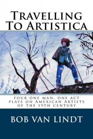 Книга Travelling To Artistica: four one act, one man plays on American Artist of the 19th century Bob Van Lindt