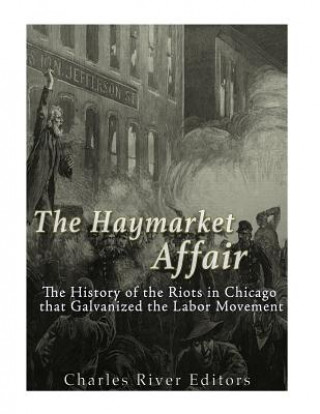 Книга The Haymarket Affair: The History of the Riots in Chicago that Galvanized the Labor Movement Charles River Editors