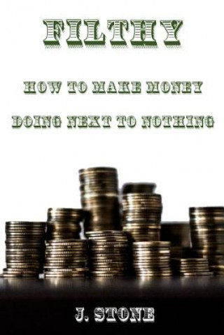 Carte Filthy: How to Make Money Doing Next to Nothing J  Stone
