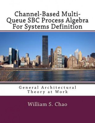 Kniha Channel-Based Multi-Queue SBC Process Algebra For Systems Definition: General Architectural Theory at Work Dr William S Chao