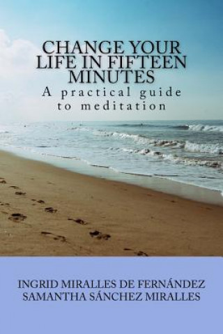 Carte Change Your Life in Fifteen Minutes: A practical guide to meditation Samantha Sanchez Miralles