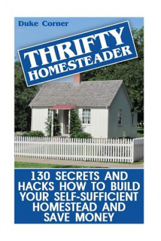 Carte Thrifty Homesteader: 130 Secrets And Hacks How To Build Your Self-Sufficient Homestead And Save Money Duke Corner