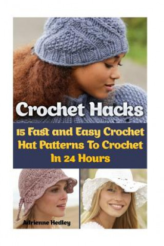 Könyv Crochet Hacks: 15 Fast and Easy Crochet Hat Patterns To Crochet In 24 Hours: (Crochet Hats) Adrienne Hedley