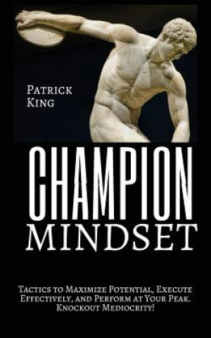 Könyv Champion Mindset: Tactics to Maximize Potential, Execute Effectively, & Perform at Your Peak. KNOCKOUT MEDIOCRITY! Patrick King