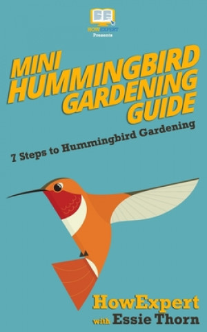 Kniha Mini Hummingbird Gardening Guide: 7 Steps to Hummingbird Gardening Howexpert Press