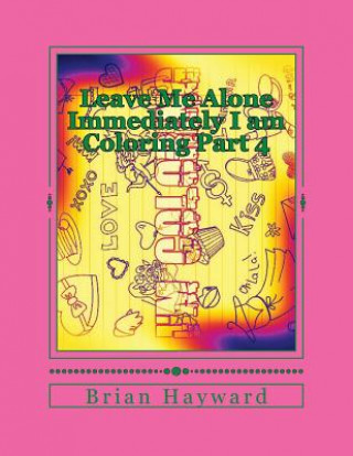 Könyv Leave Me Alone Immediately I am Coloring Part 4: An adult coloring Book Brian Ernest Hayward