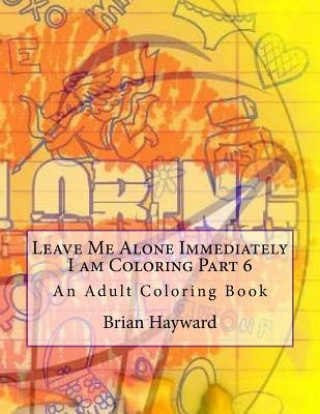 Carte Leave Me Alone Immediately I am Coloring Part 6: An Adult Coloring Book Brian Ernest Hayward