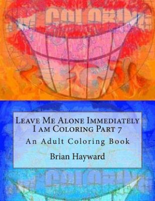 Könyv Leave Me Alone Immediately I am Coloring Part 7: An Adult Coloring Book Brian Ernest Hayward