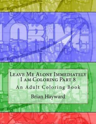 Carte Leave Me Alone Immediately I am Coloring Part 8: An Adult Coloring Book Brian Ernest Hayward