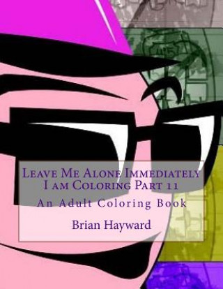 Könyv Leave Me Alone Immediately I am Coloring Part 11: An Adult Coloring Book Brian Ernest Hayward