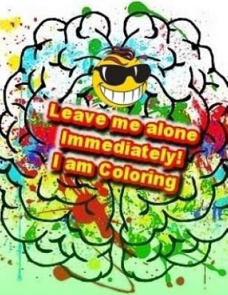 Könyv Leave me alone Immediately! I am Coloring: An Adult Coloring Book Brian Ernest Hayward