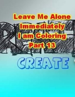 Carte Leave Me Alone Immediately I am Coloring Part 13: An Adult Coloring Book Brian Ernest Hayward