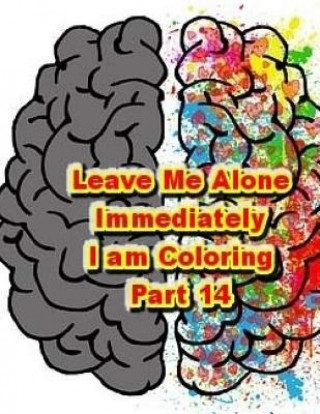 Könyv Leave Me Alone Immediately I am Coloring Part 14: An Adult Coloring Book Brian Ernest Hayward