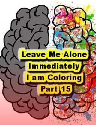 Kniha Leave Me Alone Immediately I am Coloring Part 15: An Adult Coloring Book Brian Ernest Hayward