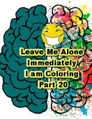 Könyv Leave Me Alone Immediately I am Coloring Part 20: An Adult Coloring Book Brian Ernest Hayward