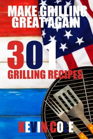 Kniha Make Grilling Great Again: 301 Recipes MR Kevin L Cole Jr