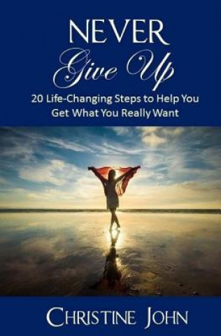 Buch Never Give Up: 20 Life-Changing Steps to Help You Get What You Really Want Christine John