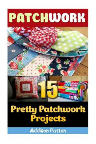 Book Patchwork: 15 Pretty Patchwork Projects Addison Patton