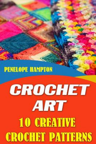 Könyv Crochet Art: 10 Creative Crochet Patterns Penelope Hampton