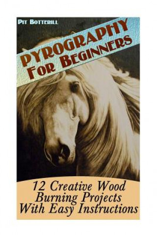 Buch Pyrography For Beginners: 12 Creative Wood Burning Projects With Easy Instructions Pit Botterill