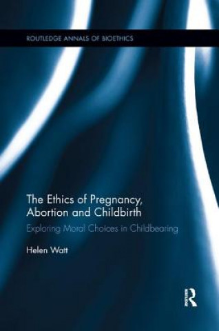 Kniha Ethics of Pregnancy, Abortion and Childbirth Watt