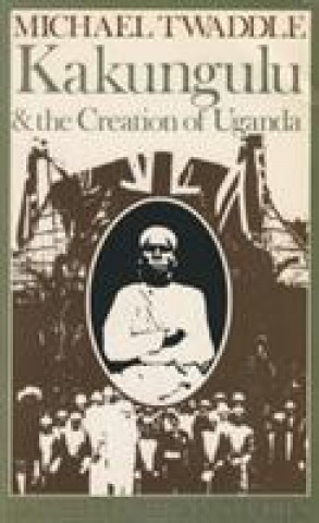 Kniha Kakungulu & the Creation of Uganda Michael Twaddle