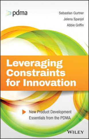 Knjiga Leveraging Constraints for Innovation - New Product Development Essentials from the PDMA Sebastian Gurtner