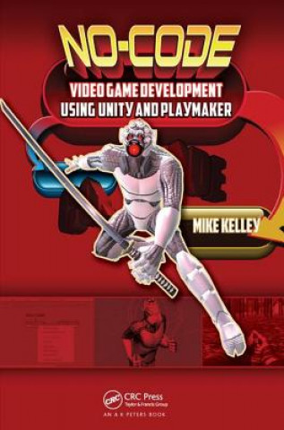 Kniha No-Code Video Game Development Using Unity and Playmaker Michael Kelley