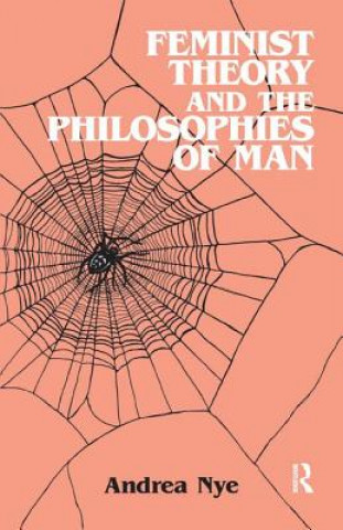 Kniha Feminist Theory and the Philosophies of Man Andrea Nye