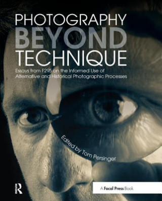 Kniha Photography Beyond Technique: Essays from F295 on the Informed Use of Alternative and Historical Photographic Processes 