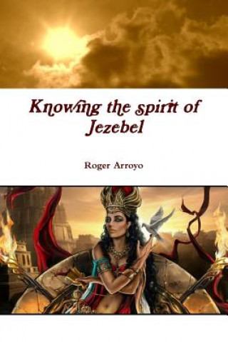 Könyv Knowing the spirit of Jezebel ROGER ARROYO