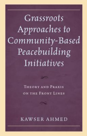 Könyv Grassroots Approaches to Community-Based Peacebuilding Initiatives Kawser Ahmed