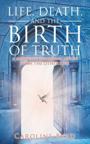 Kniha Life, Death, and the Birth of Truth Caroline Byrd