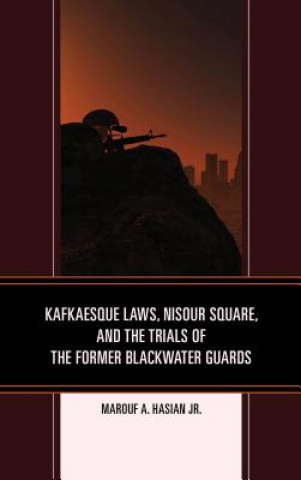 Книга Kafkaesque Laws, Nisour Square, and the Trials of the Former Blackwater Guards Marouf A Hasain Jr