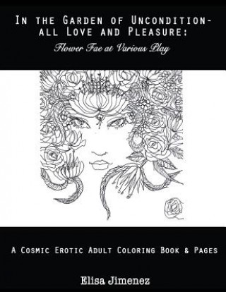 Książka In the Garden of Uncondition-All Love and Pleasure: Flower Fae at Various Play: A Cosmic Erotic Adult Coloring Book & Pages Elisa V Jimenez