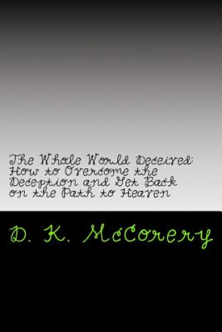 Kniha The Whole World Deceived: How to Overcome the Deception and Get Back on the Path to Heaven D K McCorery