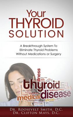 Книга Your Thyroid Solution: A Breakthrough System To Eliminate Thyroid Problems Without Medication or Surgery Dr Roosevelt J Smith D C