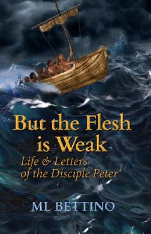 Livre But the Flesh is Weak: Life and Letters of the Disciple Peter M L Bettino