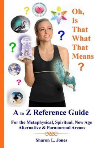 Kniha Oh, Is That What That Means?: A to Z Reference Guide - For the Metphysical, Spiritual, New Age, Alternative, & Paranormal Arenas Sharon L Jones