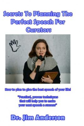 Carte Secrets To Planning The Perfect Speech For Curators: How To Plan To Give The Best Speech Of Your Life! Jim Anderson